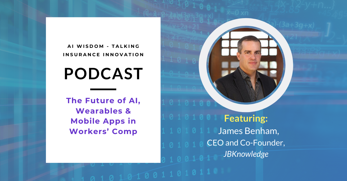 AI Wisdom Ep. 40: The Future of AI, Wearables, and Mobile Apps in Workers’ Comp with James Benham, CEO and Co-Founder, JBKnowledge